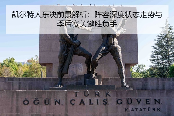 凯尔特人东决前景解析：阵容深度状态走势与季后赛关键胜负手
